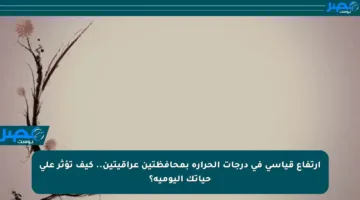 ارتفاع قياسي في درجات الحرارة بمحافظتين عراقيتين.. كيف تؤثر على حياتك اليومية؟